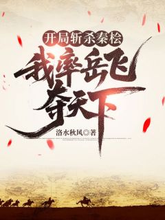 好看的开局斩杀秦桧，我率岳飞夺天下小说，主角岳飞刘禅秦桧最新章节阅读