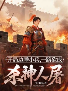 开局边陲小兵，一路砍成杀神人屠全本小说（开局边陲小兵，一路砍成杀神人屠）全文阅读