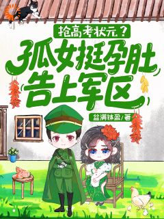 抢高考状元？孤女挺孕肚告上军区[抖音]小说-姜清晚陆正野无删减阅读