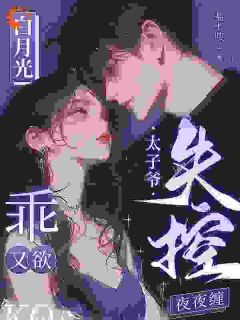 初棠周宴今白月光乖又欲，太子爷失控夜夜缠小说完整版