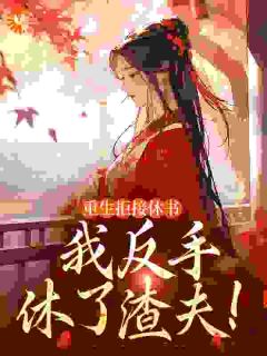 无弹窗小说重生拒接休书，我反手休了渣夫！ 作者沁白