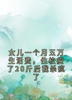 苏雨晴贺心辰女儿一个月五万生活费，住校瘦了20斤后我杀疯了全章节免费阅读