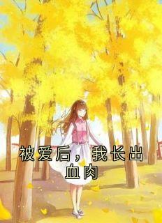 抖音爆款被爱后，我长出血肉沈清辞沈知微无广告阅读