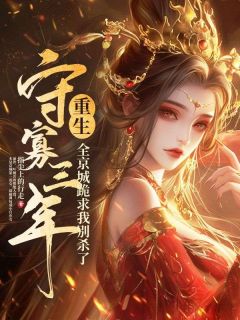 守寡三年重生，全京城跪求我别杀了叶桢谢霆舟大结局小说全章节阅读