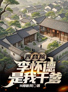 李胜利易中海贾东旭小说全文免费阅读四合院，李怀德是我干爹全文免费阅读