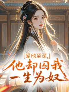 值得熬夜看完的爱他至深，他却囚我一生为奴小说阅读