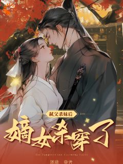 弑夫杀妹后，侯门嫡女杀穿了未删减阅读
