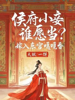 天赋一饼的小说侯府小妾谁愿当？嫁入东宫嘎嘎香全文阅读