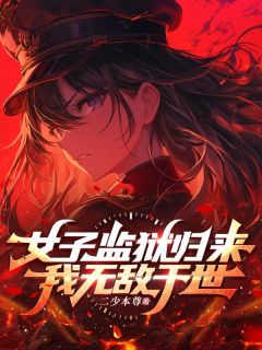 女子监狱归来，我无敌于世精彩小说-女子监狱归来，我无敌于世目录阅读