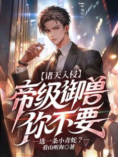 看山听海写的小说诸天入侵:帝级御兽你不要，选一条小青蛇？在线阅读