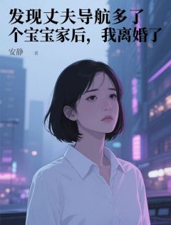 发现丈夫导航多了个宝宝家后，我离婚了小说-发现丈夫导航多了个宝宝家后，我离婚了抖音小说林书越孟薇
