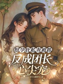 主角是林芝芝傅靖珩的小说挺孕肚私奔被抓，反成团长心尖宠最完整版热门连载