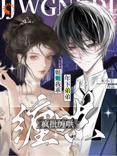 抖音爆款姐姐我乖！年下弟弟疯批缠哄小说免费阅读