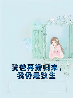 我爸再婚归来，我仍是独生精彩小说-我爸再婚归来，我仍是独生目录阅读