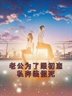 老公为了跟初恋私奔装假死陈芝芝钟奕辰老公为了跟初恋私奔装假死全文免费阅读【完整章节】