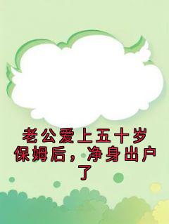快手老公爱上五十岁保姆后，净身出户了小说全本章节大结局