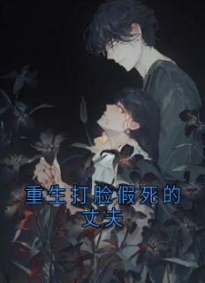 重生打脸假死的丈夫小说_重生打脸假死的丈夫小说结局阅读