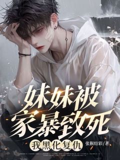 张猴结彩的小说妹妹被家暴致死，我黑化复仇全文阅读