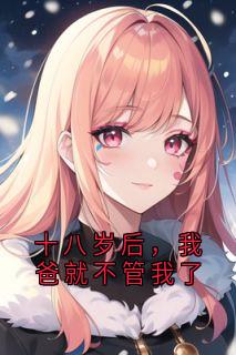 【新书】十八岁后，我爸就不管我了主角江媛江海川全文全章节小说阅读-暗夜阅读网