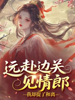 抖音小说远赴边关见情郎,我却提了和离,主角阿那瑰姜昭宁最后结局小说全文免费