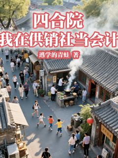 (全集-免费)四合院:我在供销社当会计完本小说_李毅易中海全文免费阅读