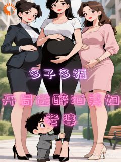 多子多福，开局送醉酒美妇老婆小说免费版阅读抖音热文