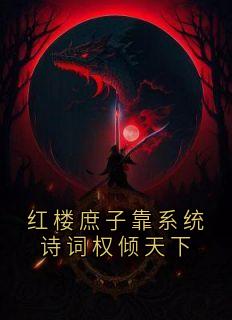 红楼庶子靠系统诗词权倾天下最新章节免费阅读by佚名无广告小说