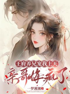 苏末赵瑀全集小说_王府养兄宠我上天，亲哥悔疯了完结版阅读