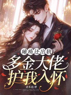 抖音爆款瘫痪还出轨?多金大佬护我入怀完整小说(全文阅读)