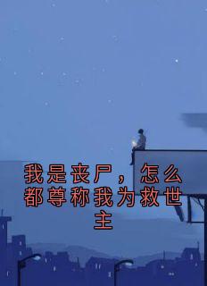 佚名的小说我是丧尸，怎么都尊称我为救世主全文阅读