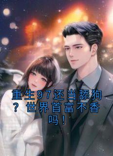 重生97还当舔狗?世界首富不香吗!小说(完本)-周明林晓婷无错版阅读