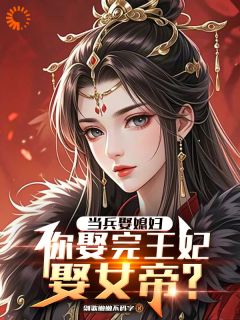 陈平安苏婉是哪部小说的主角 当兵娶媳妇，你娶完王妃娶女帝？全文无弹窗