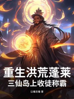 重生洪荒蓬莱：三仙岛上收徒称霸by以毒攻毒小说完结版在线阅读