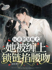 玩弄阴湿疯犬，她被缠上锁链掐腰吻免费阅读全文，主角姜胭周镇廷小说完整版