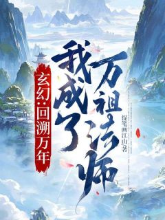 正版小说玄幻：回溯万年，我成了万祖法师李牧玉玲珑在线免费阅读