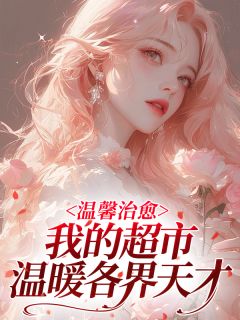 私藏读物温馨治愈：我的超市温暖各界天才云知知苏言澈余时安完结版免费阅读