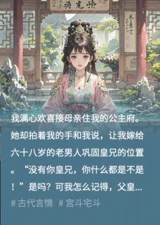 抖音满心欢喜接母后入公主府后，我却被送给老奸臣小说章节阅读