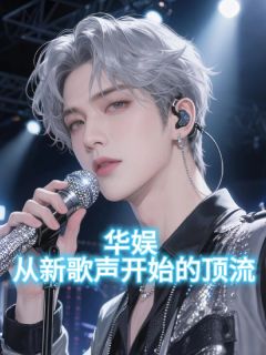 华娱：从新歌声开始的顶流在哪免费看，王子淇田熙薇小说章节目录阅读