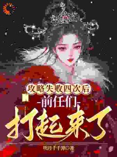 优质新书攻略失败四次后，前任们打起来了最新章节小说全文阅读