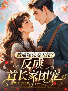 独家被逼嫁克妻大佬？反成首长家团宠全本大结局小说阅读