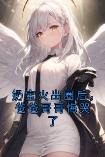 优质新书奶宝火出圈后，爸爸哥哥悔哭了最新章节小说全文阅读