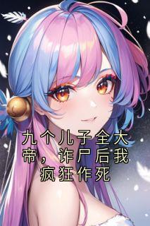 抖音爆款九个儿子全大帝，诈尸后我疯狂作死完整小说（全文阅读）