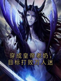热门推荐穿成皇帝老奶，目标打败万人迷by佚名小说正版在线