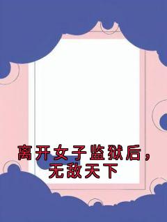 离开女子监狱后，无敌天下小说(连载文)-杨善萧雅舒无广告阅读