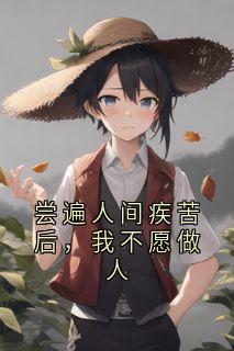尝遍人间疾苦后，我不愿做人(新书)小说_蓝锦书宝宝阅读