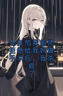 女友怕我偷师拒绝给我妈做手术后，我杀疯了(新书)小说_苏芮江丞阅读