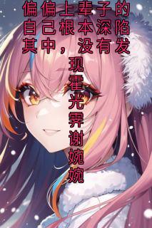 偏偏上辈子的自己根本深陷其中，没有发现霍光霁谢婉婉小说(完结)-霍光霁谢婉婉无删减阅读