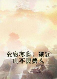女帝再临：要江山不要美人小说免费版阅读抖音热文