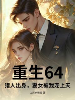 重生64，猎人出身，妻女被我宠上天免费章节重生64，猎人出身，妻女被我宠上天点我搜索全章节小说