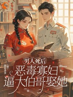 值得熬夜看完的男人死后，恶毒寡妇逼大伯哥娶她小说阅读